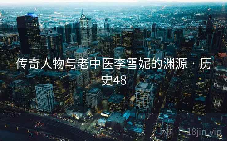 传奇人物与老中医李雪妮的渊源 · 历史48  第1张