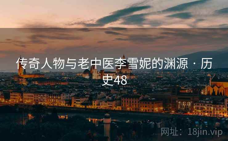 传奇人物与老中医李雪妮的渊源 · 历史48  第2张