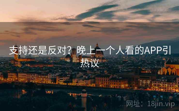 支持还是反对？晚上一个人看的APP引热议