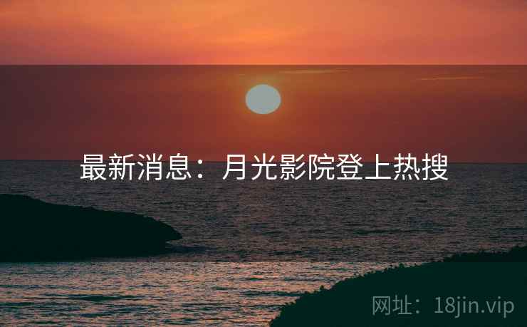最新消息：月光影院登上热搜