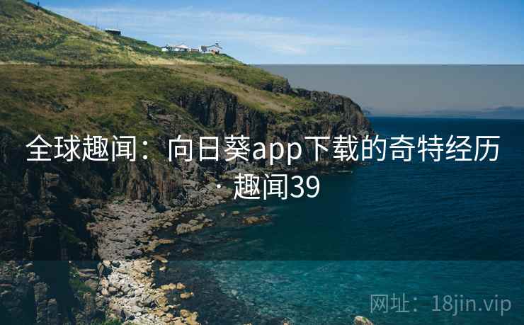 全球趣闻：向日葵app下载的奇特经历 · 趣闻39  第2张