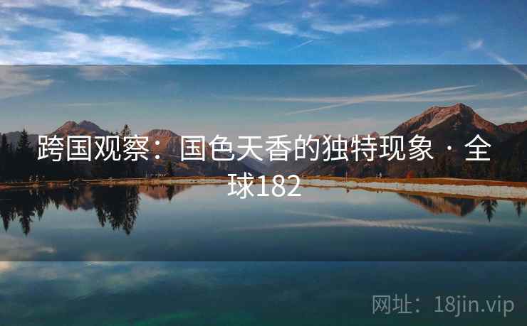 跨国观察：国色天香的独特现象 · 全球182  第2张