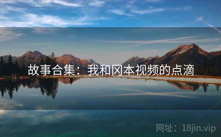 故事合集：我和冈本视频的点滴  第2张