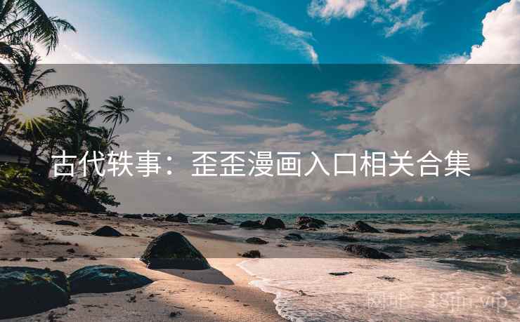 古代轶事：歪歪漫画入口相关合集  第2张