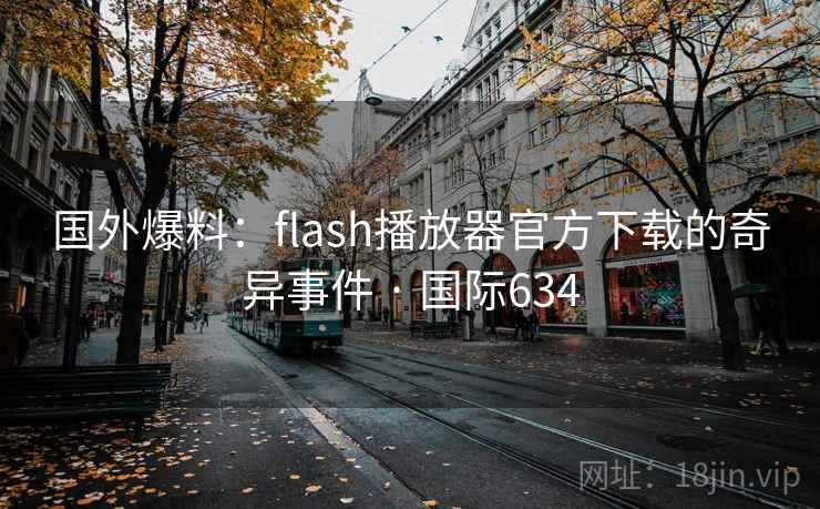 国外爆料：flash播放器官方下载的奇异事件 · 国际634