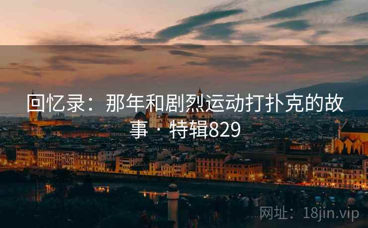 回忆录：那年和剧烈运动打扑克的故事 · 特辑829
