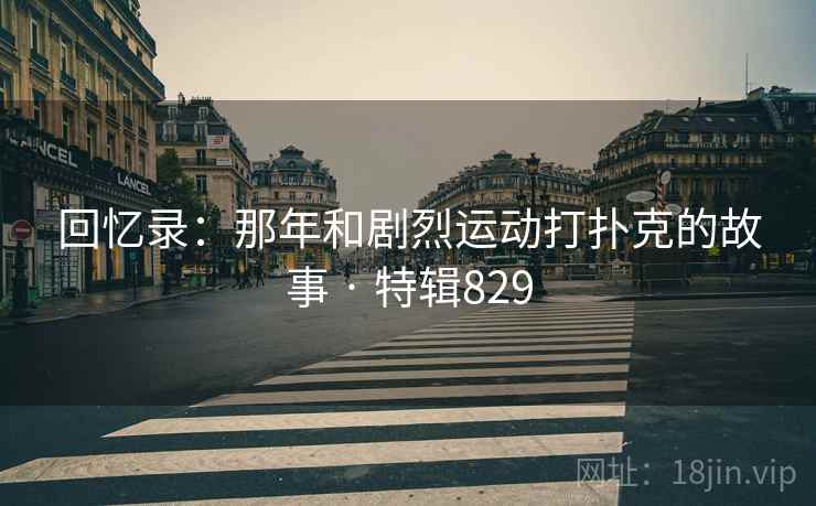 回忆录：那年和剧烈运动打扑克的故事 · 特辑829