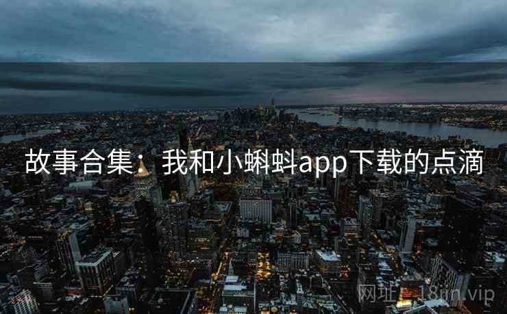 故事合集：我和小蝌蚪app下载的点滴