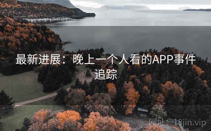 最新进展：晚上一个人看的APP事件追踪