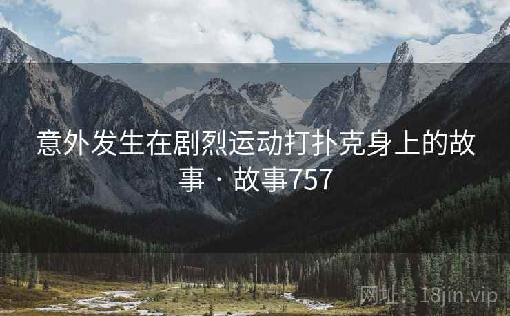 意外发生在剧烈运动打扑克身上的故事 · 故事757  第2张