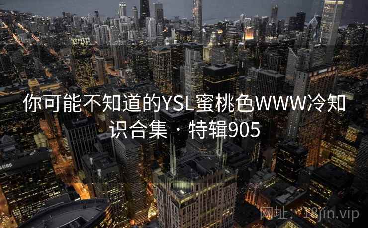 你可能不知道的YSL蜜桃色WWW冷知识合集 · 特辑905  第1张
