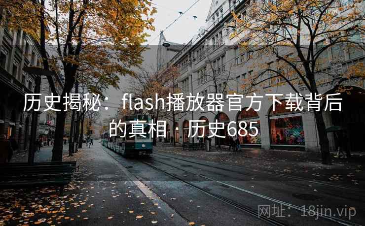 历史揭秘：flash播放器官方下载背后的真相 · 历史685  第1张