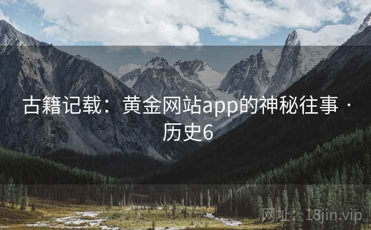 古籍记载:黄金网站app的神秘往事 · 历史6 第2张 古籍记载:黄金网站app的神秘往事 · 历史6 第2张