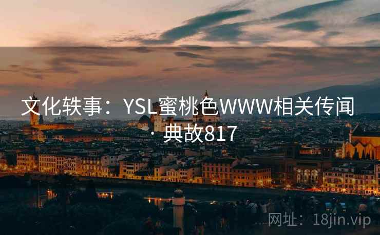 文化轶事：YSL蜜桃色WWW相关传闻 · 典故817