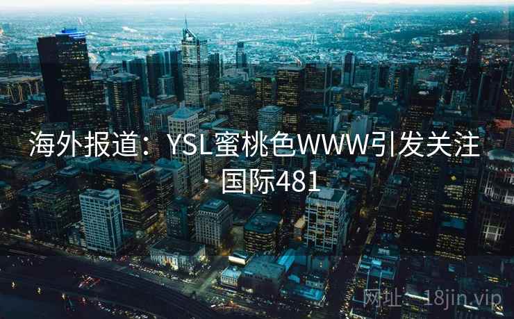 海外报道：YSL蜜桃色WWW引发关注 · 国际481