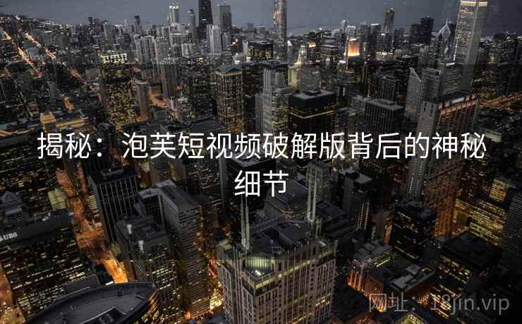 揭秘：泡芙短视频破解版背后的神秘细节