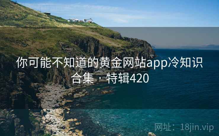 你可能不知道的黄金网站app冷知识合集 · 特辑420  第1张