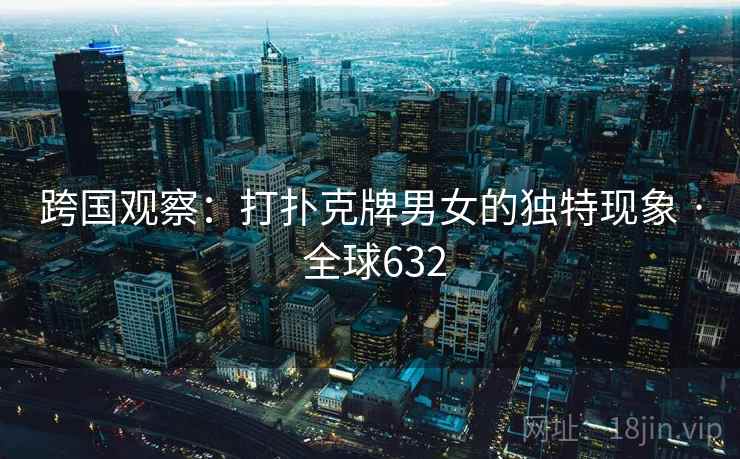 跨国观察：打扑克牌男女的独特现象 · 全球632  第1张