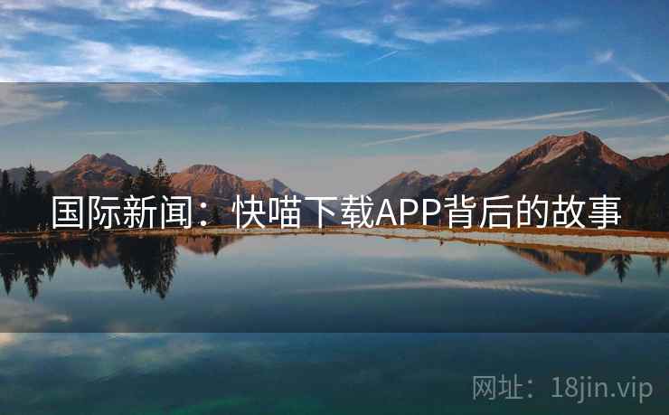 国际新闻：快喵下载APP背后的故事  第2张