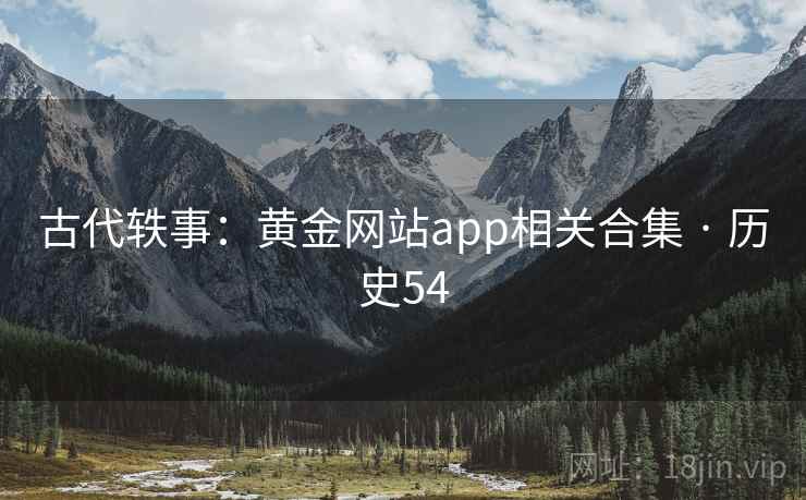 古代轶事：黄金网站app相关合集 · 历史54  第1张