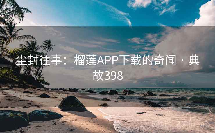 尘封往事:榴莲APP下载的奇闻 · 典故398 第2张 尘封往事:榴莲APP下载的奇闻 · 典故398 第2张