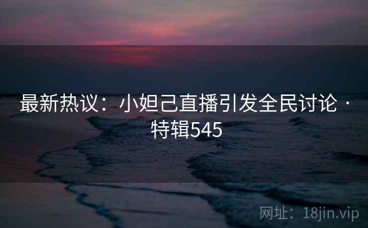 最新热议：小妲己直播引发全民讨论 · 特辑545  第2张
