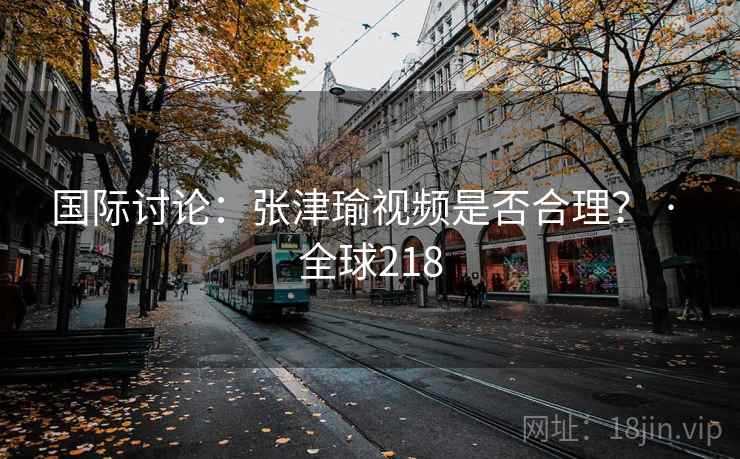 国际讨论：张津瑜视频是否合理？ · 全球218  第1张