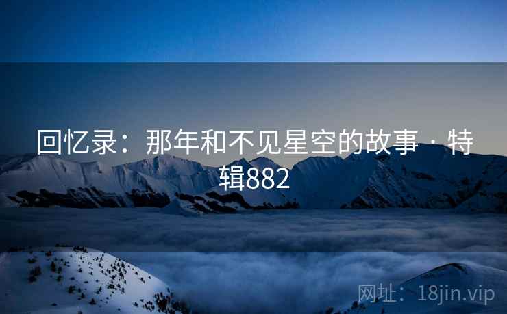 回忆录：那年和不见星空的故事 · 特辑882
