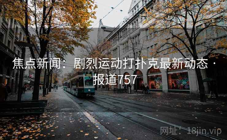 焦点新闻：剧烈运动打扑克最新动态 · 报道757  第2张
