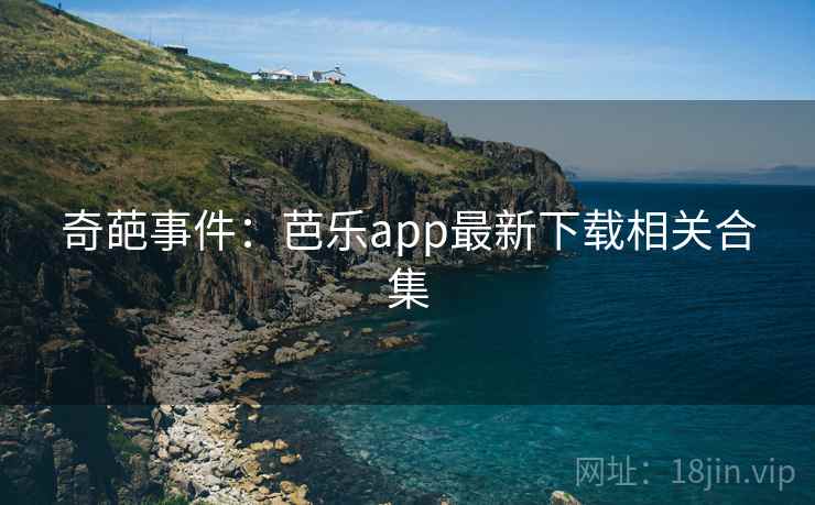 奇葩事件:芭乐app最新下载相关合集 第2张 奇葩事件:芭乐app最新下载相关合集 第2张